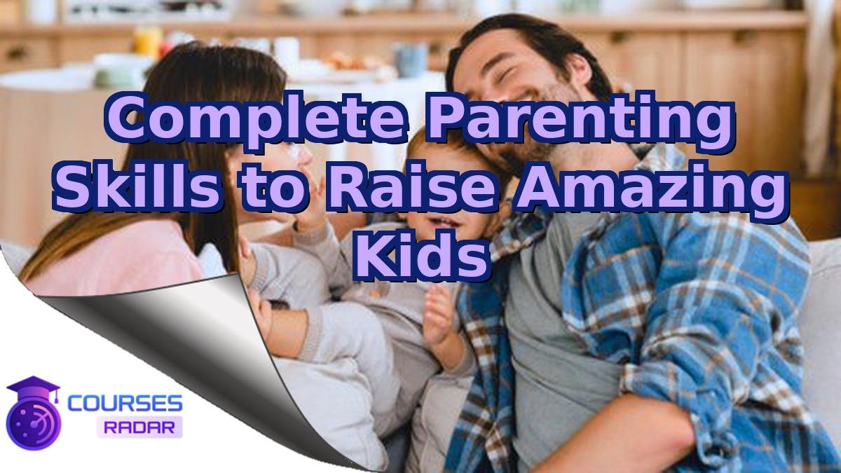 Complete Parenting Skills to Raise Amazing Kids
