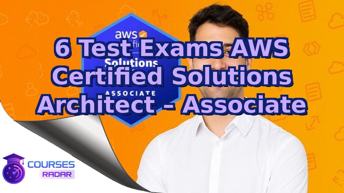 6 Test Exams AWS Certified Solutions Architect – Associate