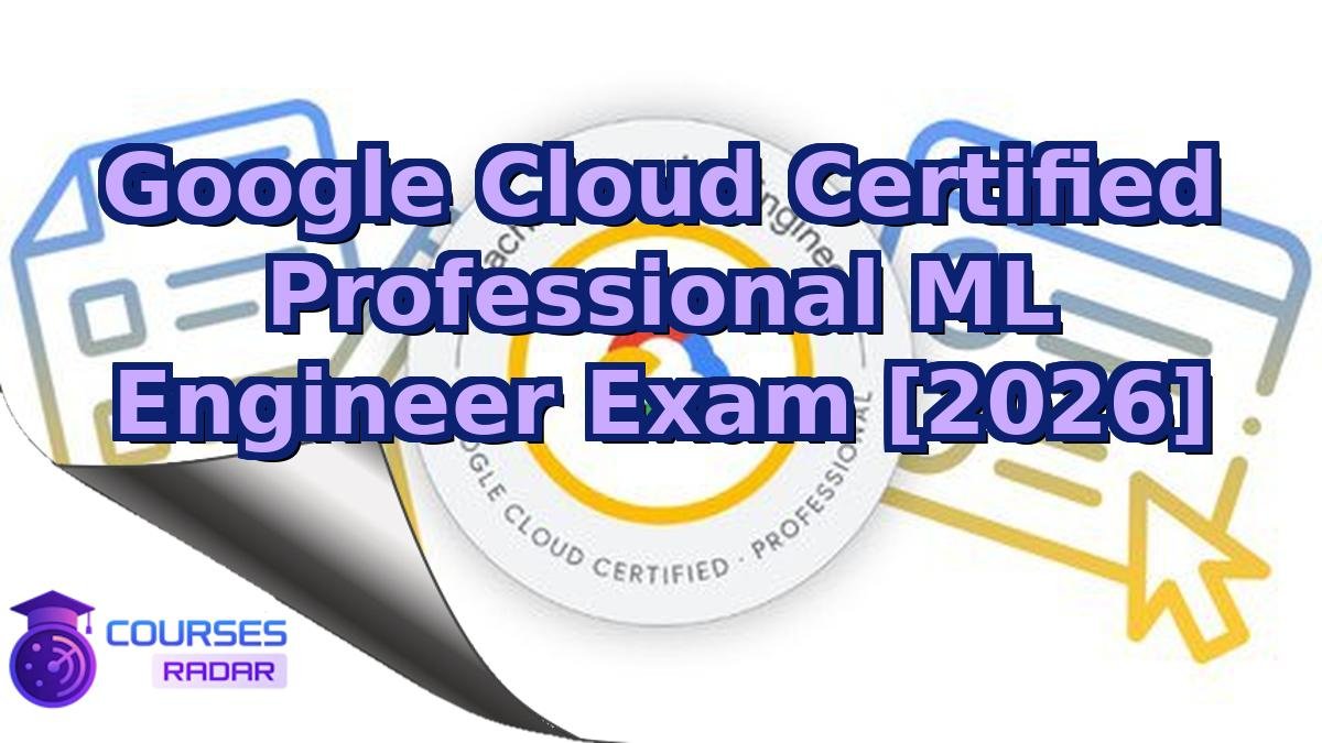 Google Cloud Certified Professional ML Engineer Exam [2026]
