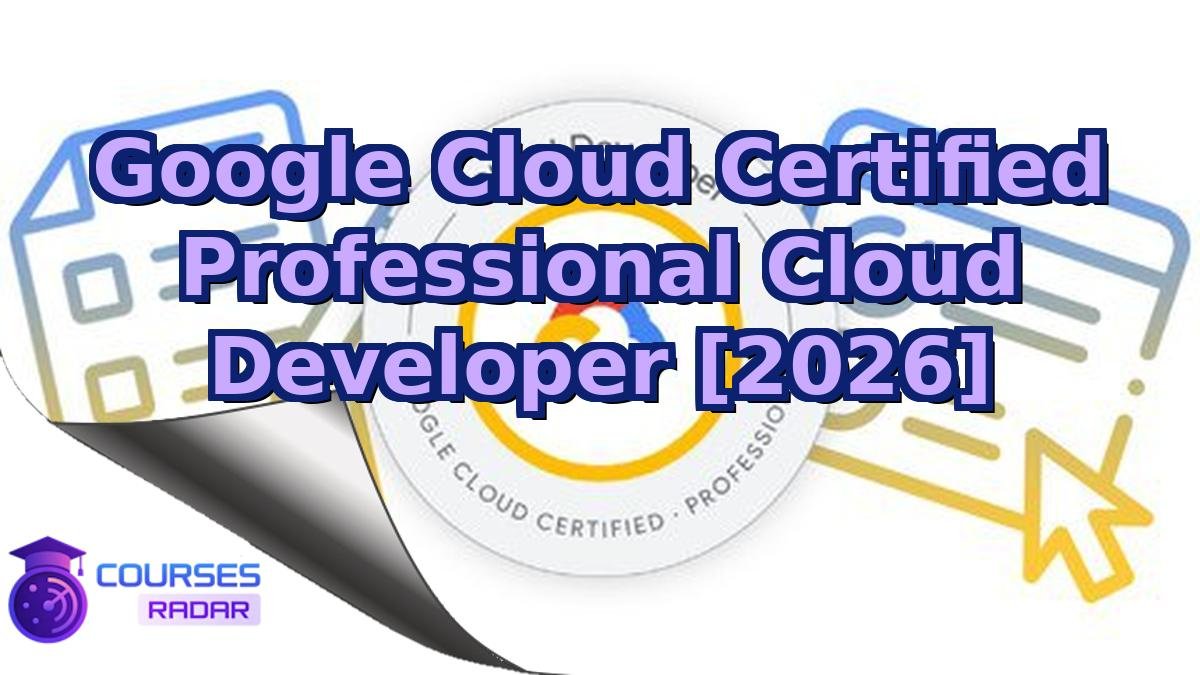 Google Cloud Certified Professional Cloud Developer [2026]