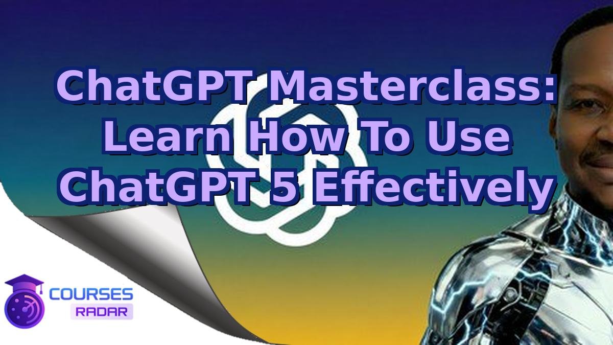 ChatGPT Masterclass: Learn How To Use ChatGPT 5 Effectively