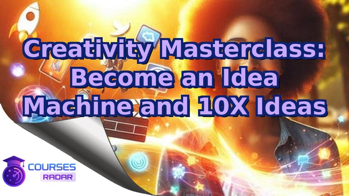 Creativity Masterclass: Become an Idea Machine and 10X Ideas