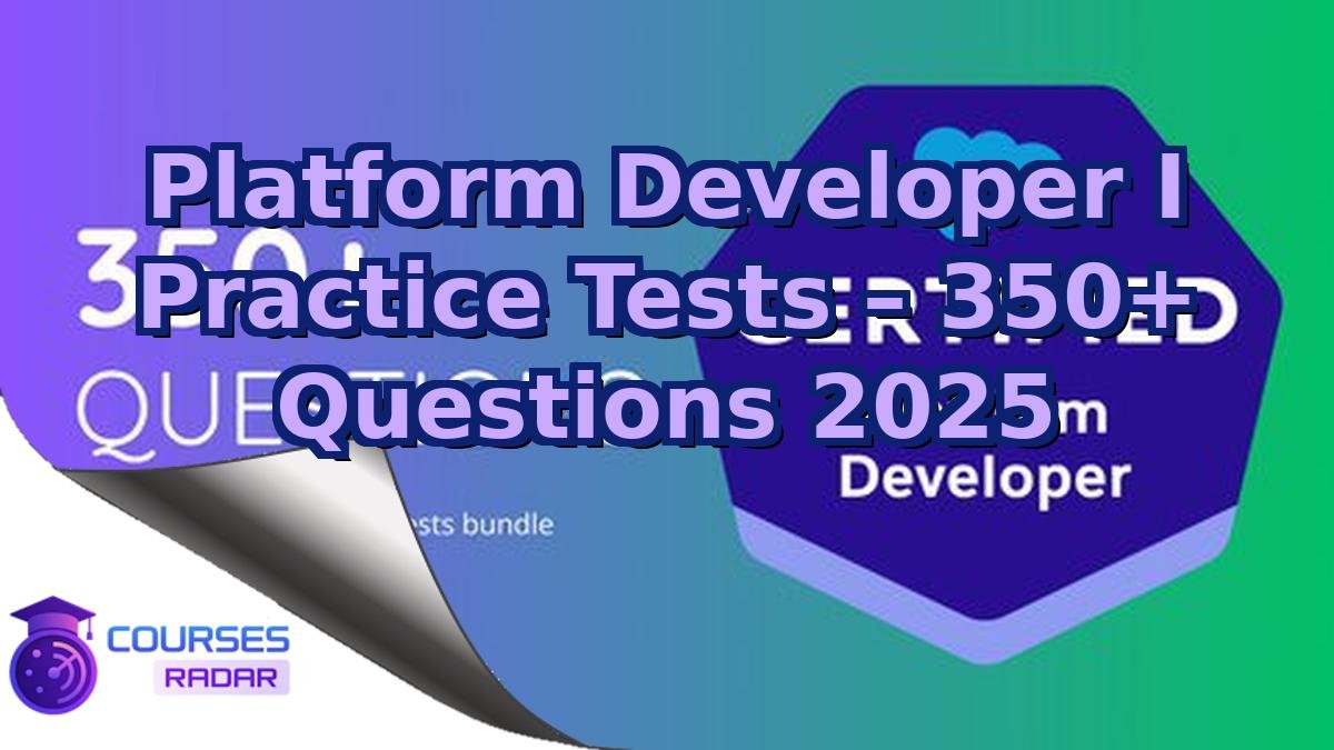 Platform Developer I Practice Tests – 350+ Questions 2025
