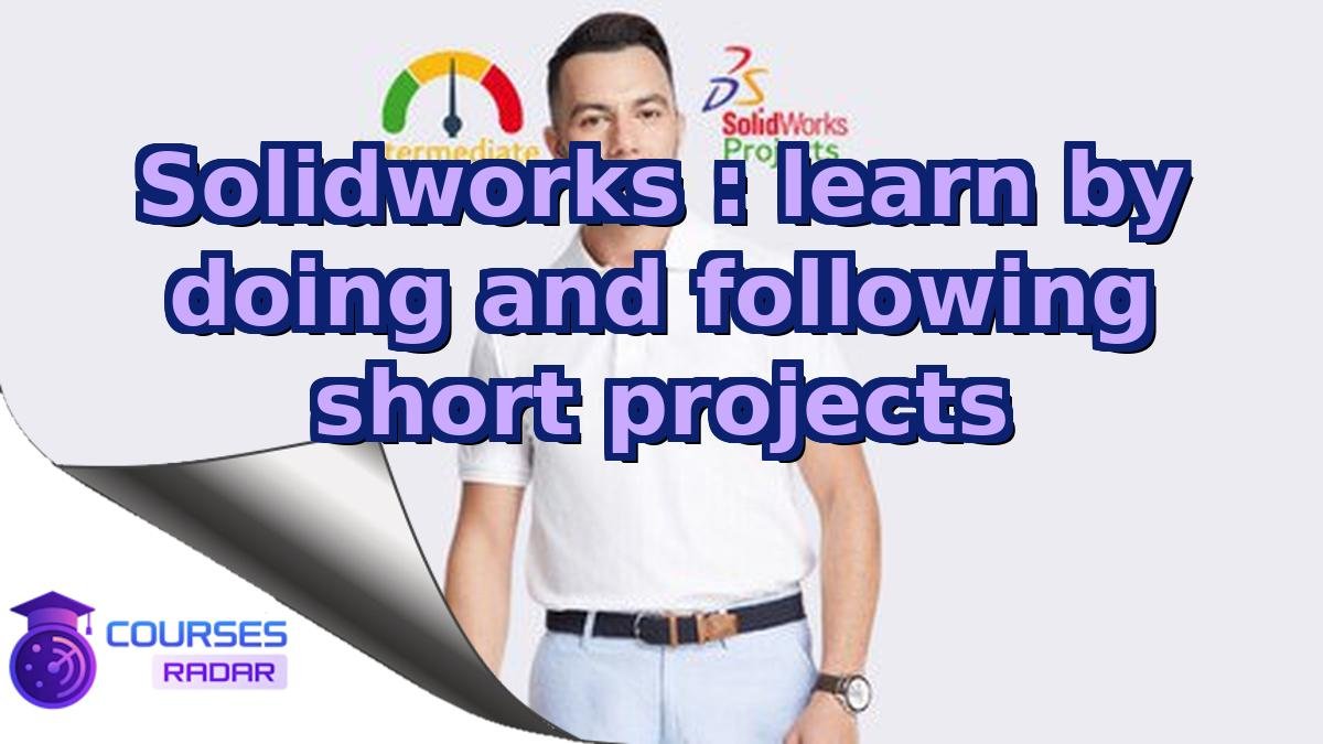 Solidworks : learn by doing and following short projects