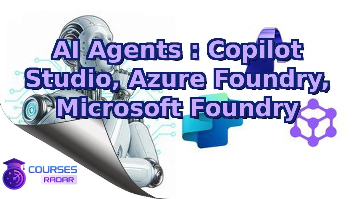 AI Agents : Copilot Studio, Azure Foundry, Microsoft Foundry