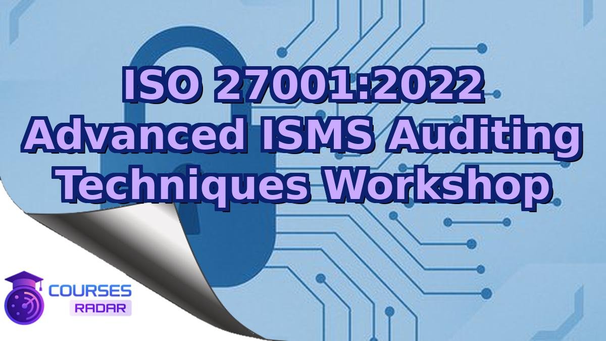 ISO 27001:2022 Advanced ISMS Auditing Techniques Workshop