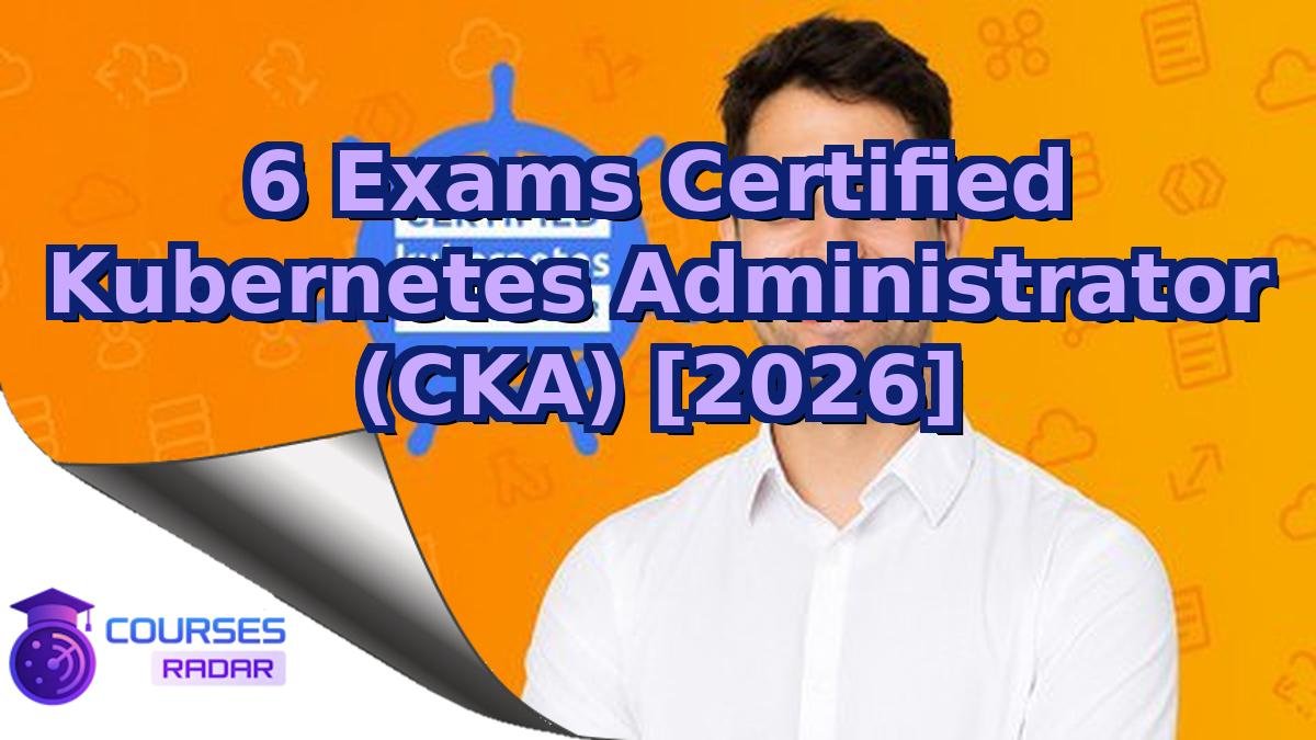 6 Exams Certified Kubernetes Administrator (CKA) [2026]