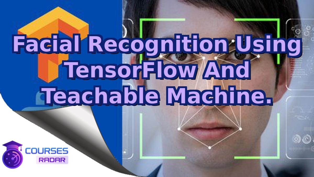 Facial Recognition Using TensorFlow And Teachable Machine.