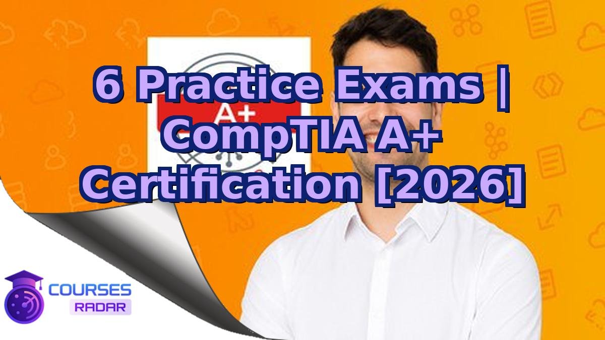 6 Practice Exams | CompTIA A+ Certification [2026]
