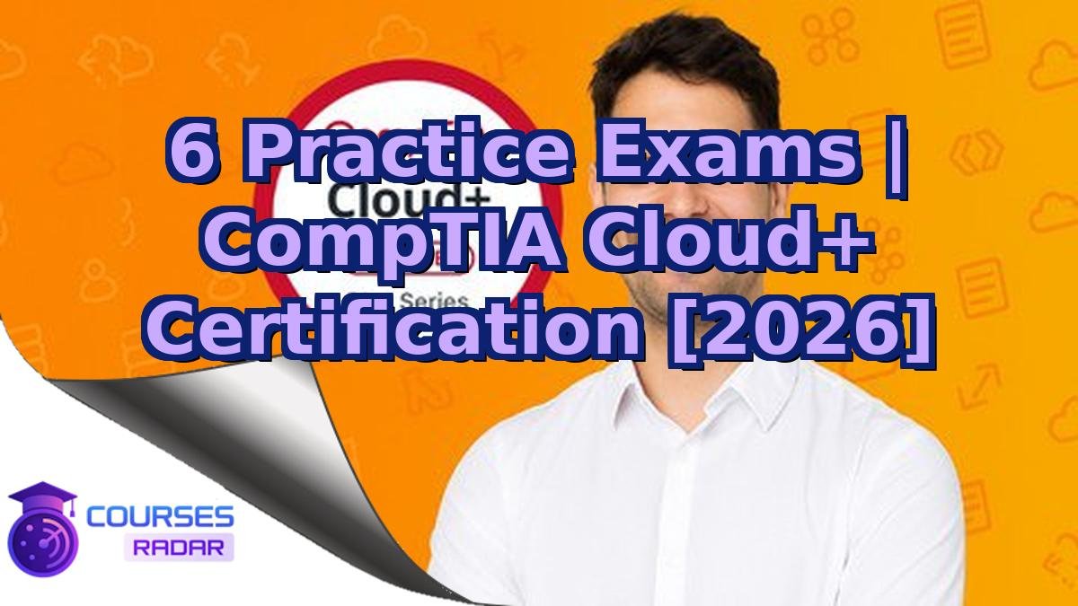 6 Practice Exams | CompTIA Cloud+ Certification [2026]