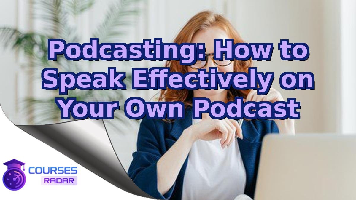 Podcasting: How to Speak Effectively on Your Own Podcast