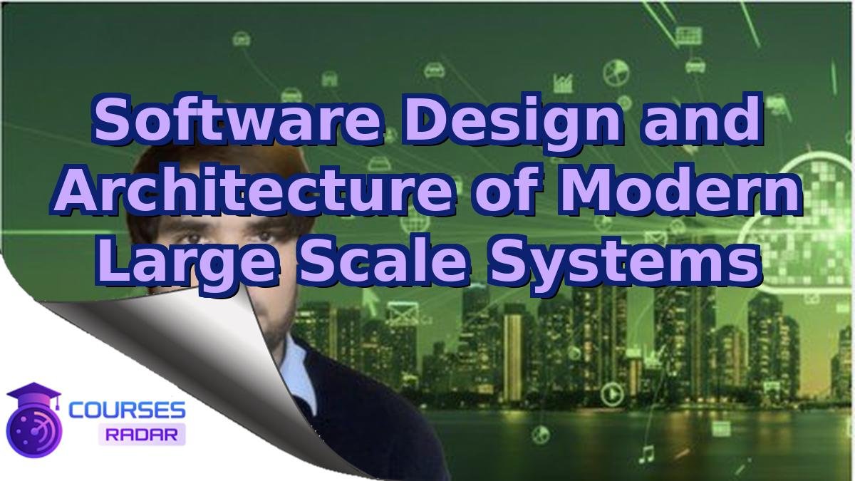 Software Design and Architecture of Modern Large Scale Systems
