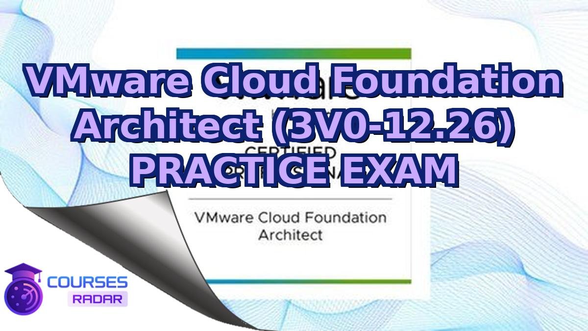VMware Cloud Foundation Architect (3V0-12.26) PRACTICE EXAM