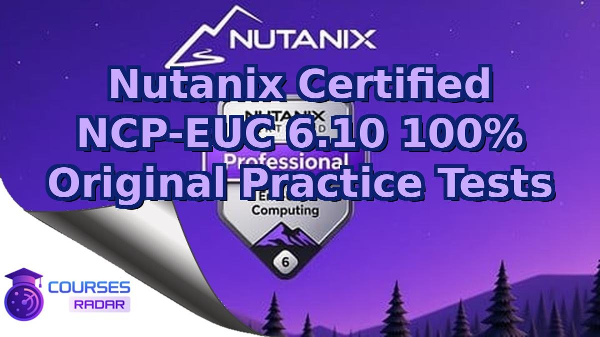 Nutanix Certified NCP-EUC 6.10 100% Original Practice Tests