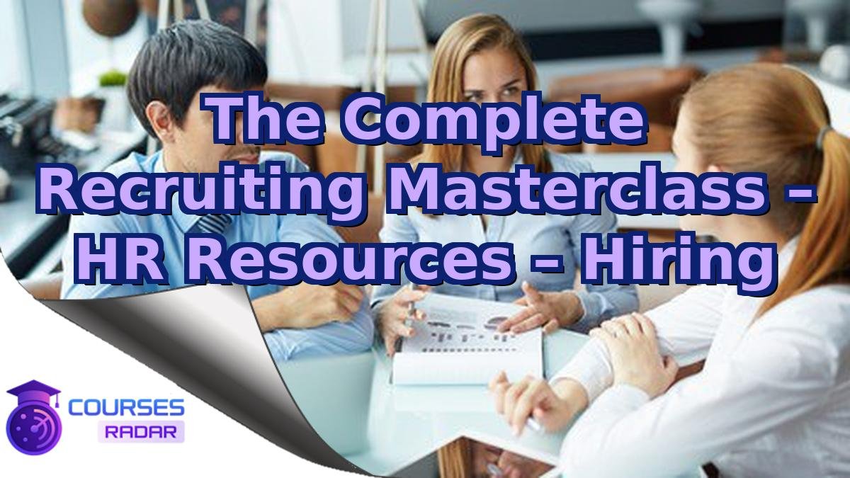 The Complete Recruiting Masterclass – HR Resources – Hiring