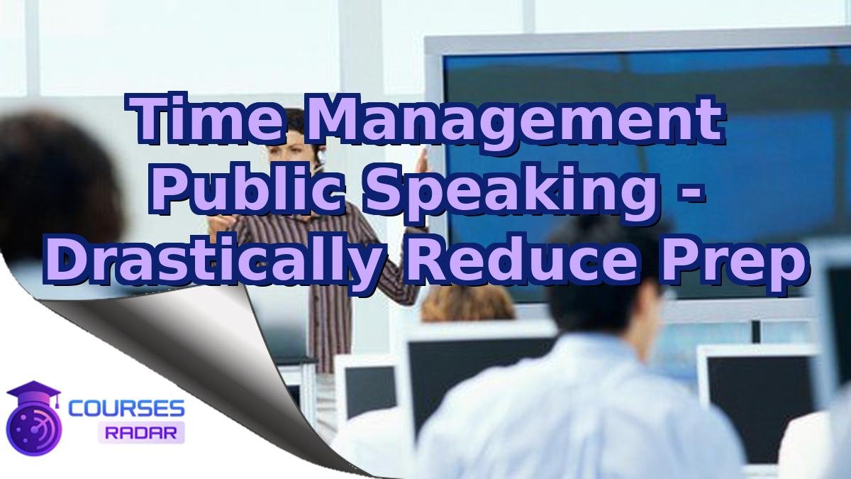 Time Management Public Speaking - Drastically Reduce Prep