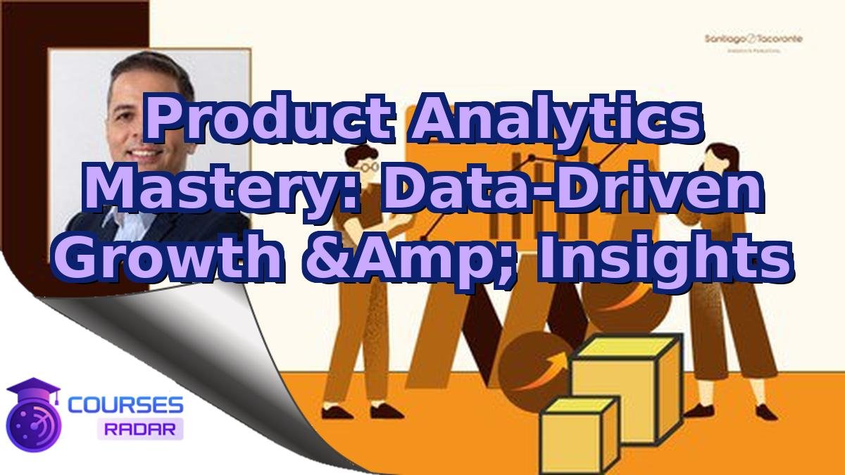 Product Analytics Mastery: Data-Driven Growth &Amp; Insights