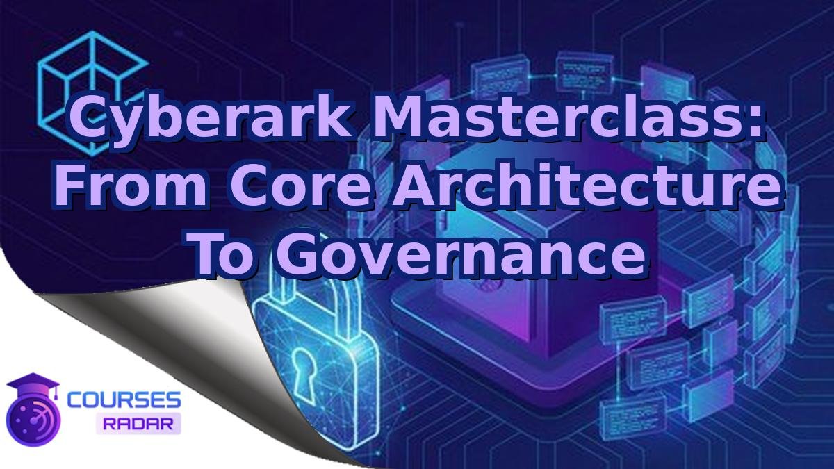 Cyberark Masterclass: From Core Architecture To Governance