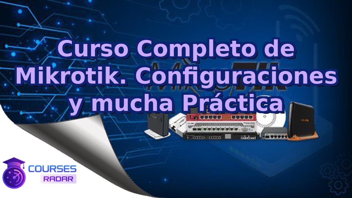 Curso Completo de Mikrotik. Configuraciones y mucha Práctica