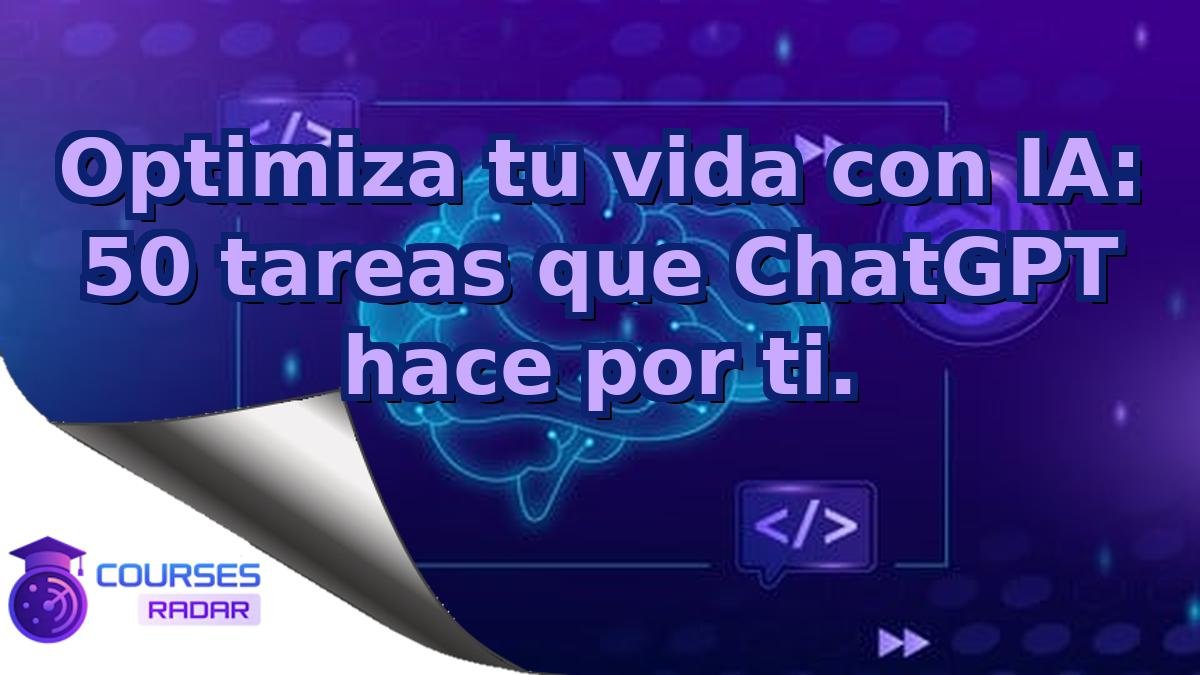 Optimiza tu vida con IA: 50 tareas que ChatGPT hace por ti.