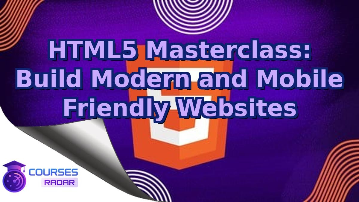 HTML5 Masterclass: Build Modern and Mobile Friendly Websites