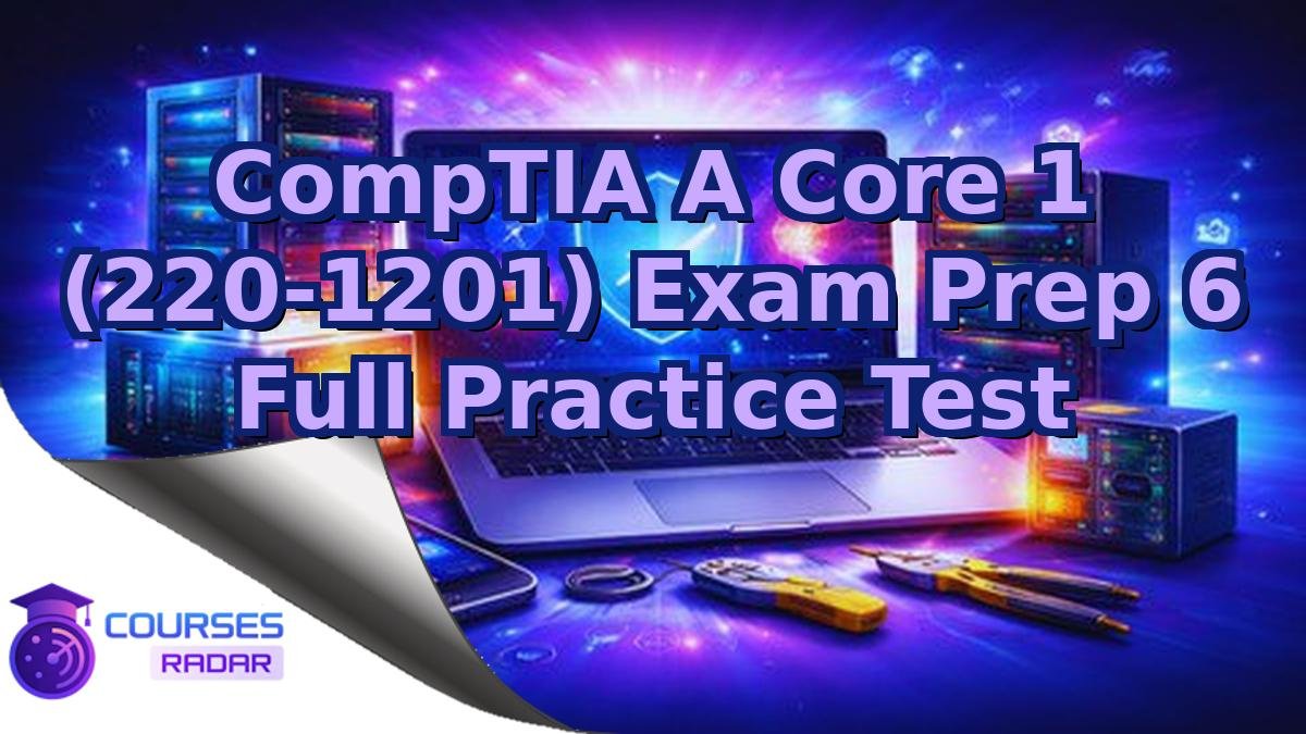 CompTIA A Core 1 (220-1201) Exam Prep 6 Full Practice Test