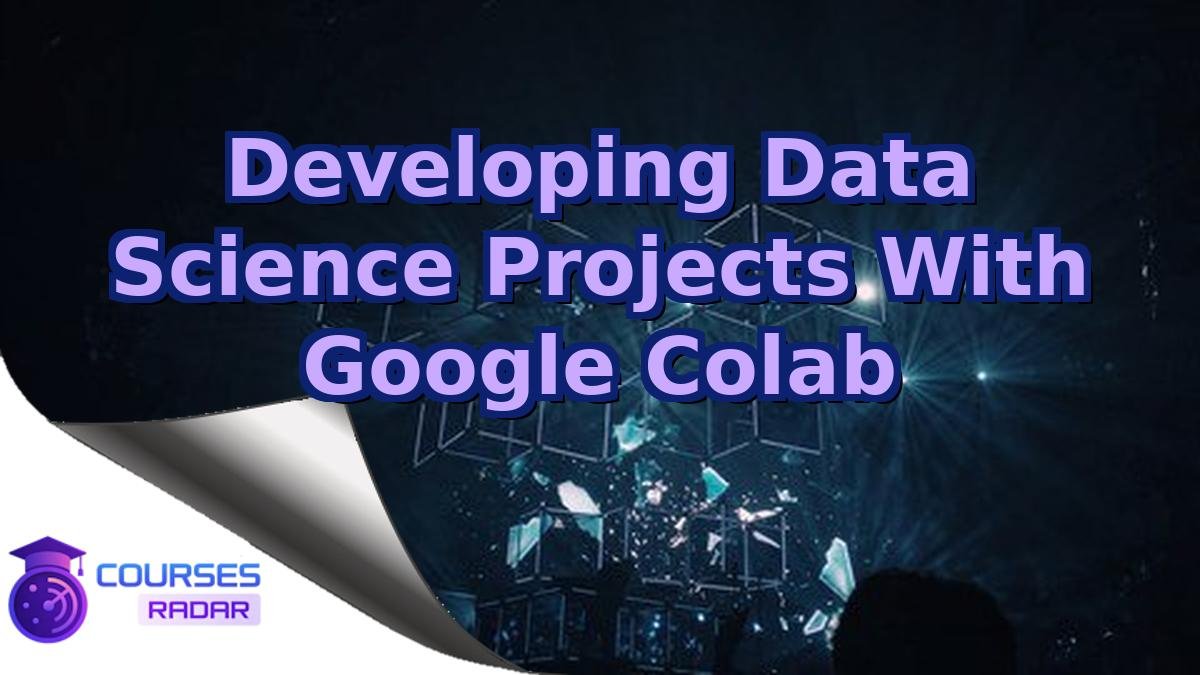 Developing Data Science Projects With Google Colab