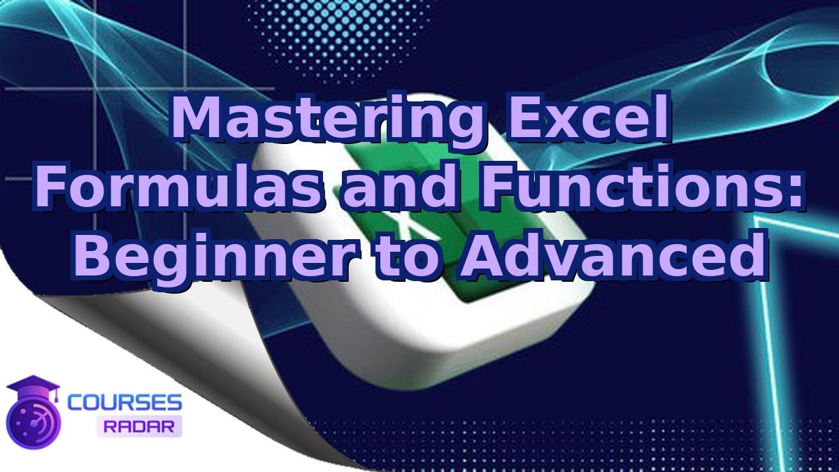 Mastering Excel Formulas and Functions: Beginner to Advanced