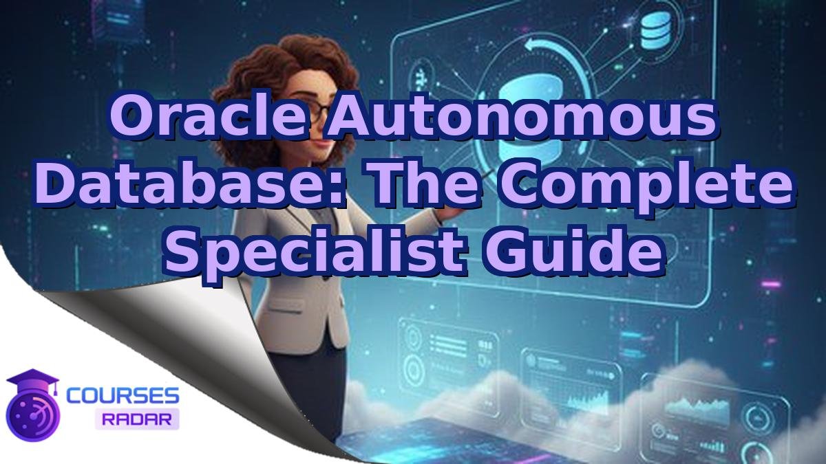Oracle Autonomous Database: The Complete Specialist Guide