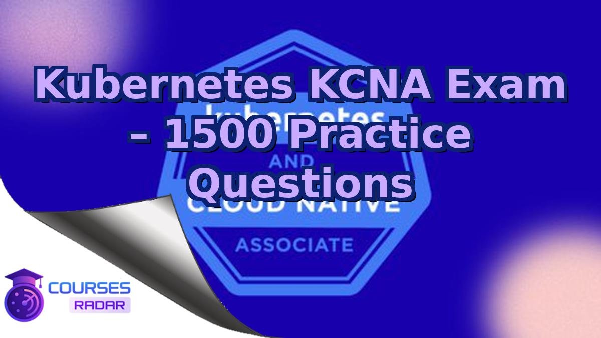 Kubernetes KCNA Exam – 1500 Practice Questions