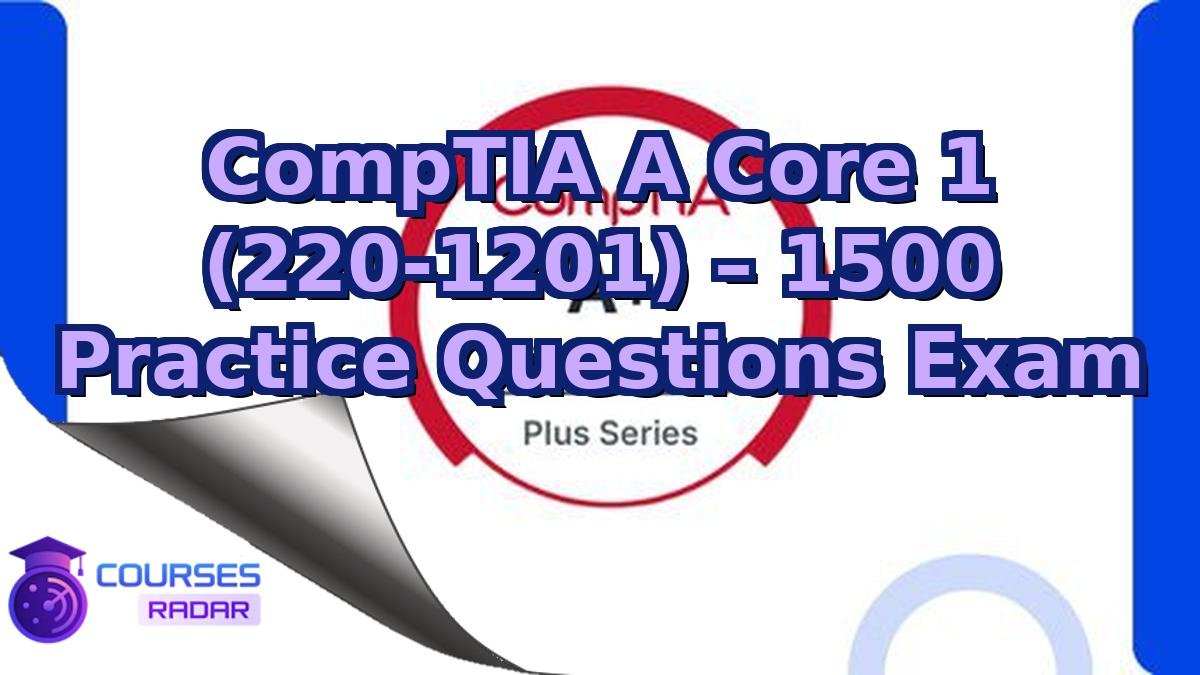 CompTIA A Core 1 (220-1201) – 1500 Practice Questions Exam