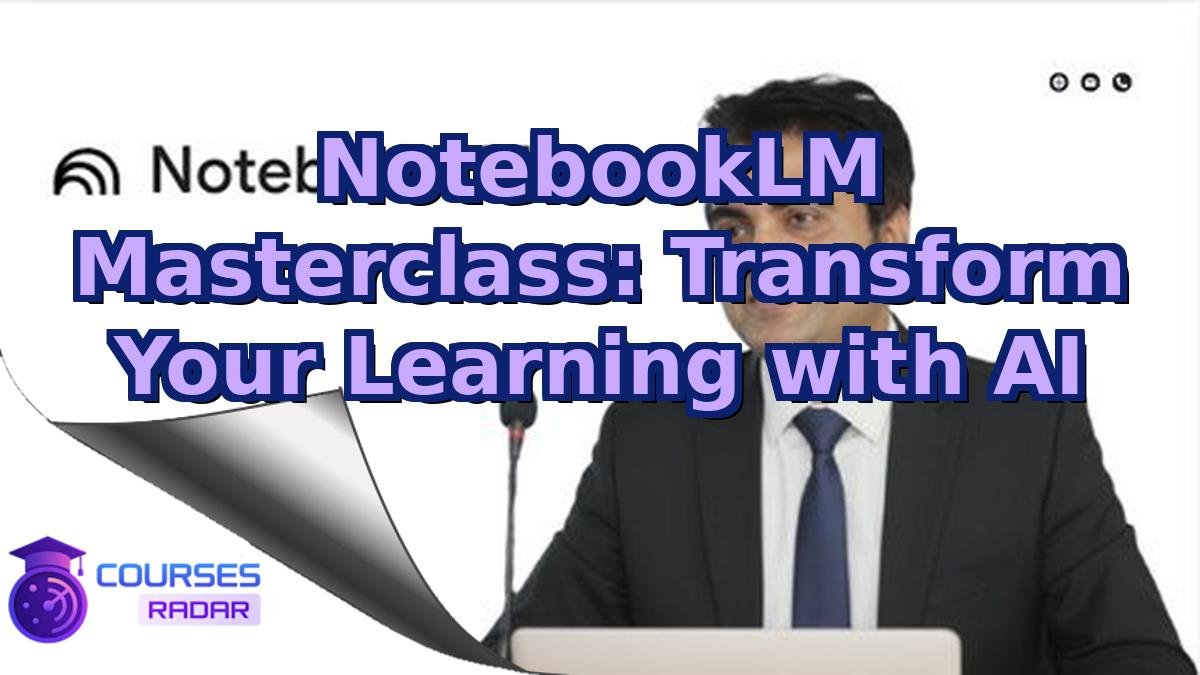 NotebookLM Masterclass: Transform Your Learning with AI