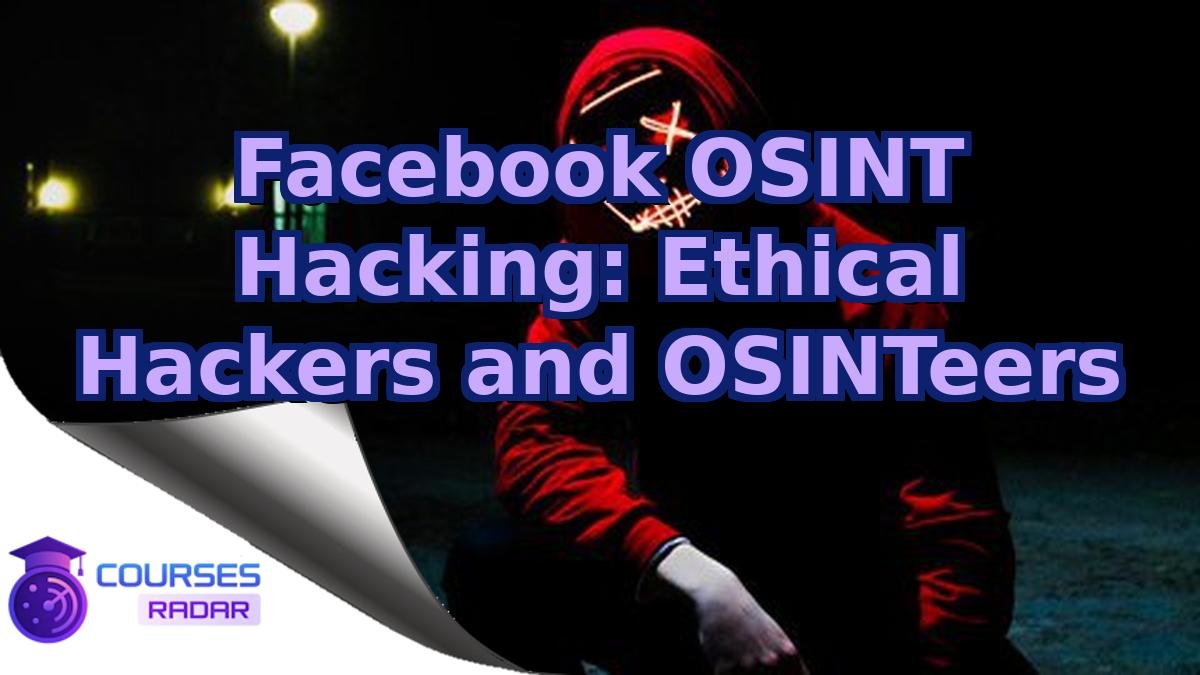 Facebook OSINT Hacking: Ethical Hackers and OSINTeers