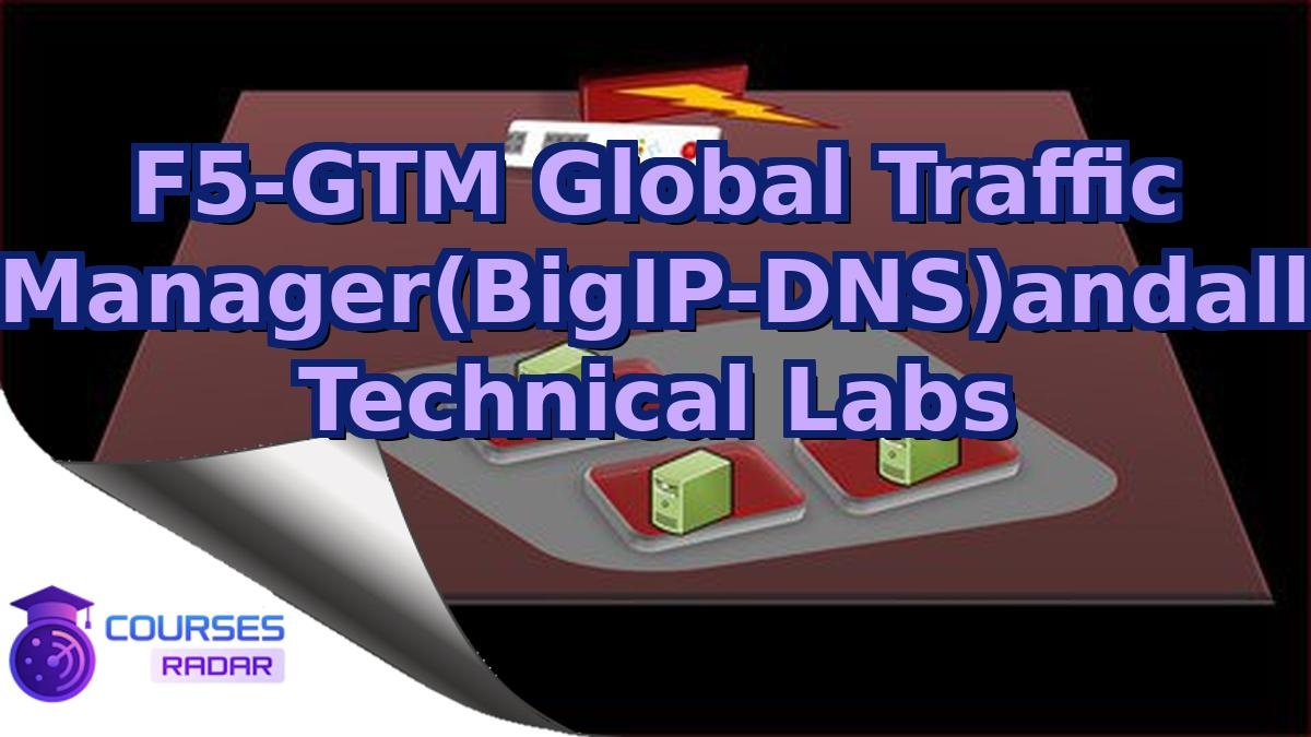 F5-GTM Global Traffic Manager(BigIP-DNS)andall Technical Labs