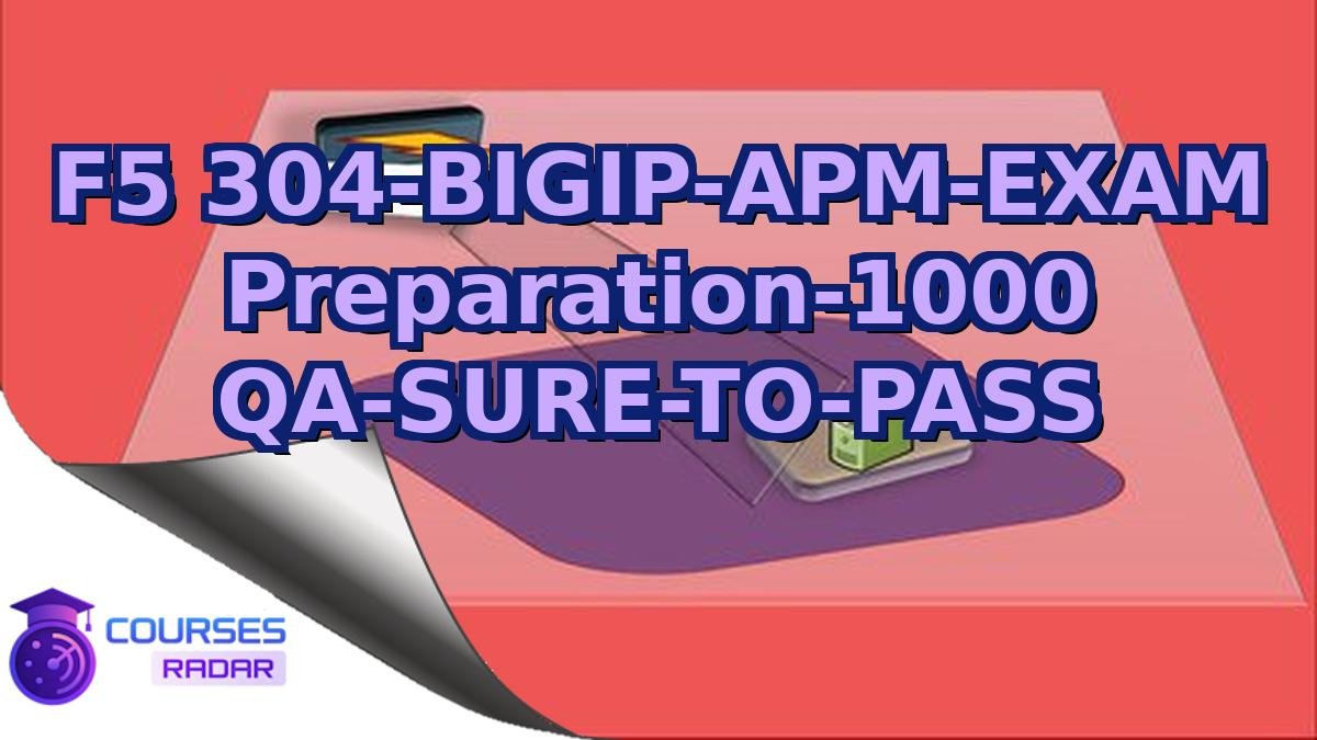 F5 304-BIGIP-APM-EXAM Preparation-1000 QA-SURE-TO-PASS
