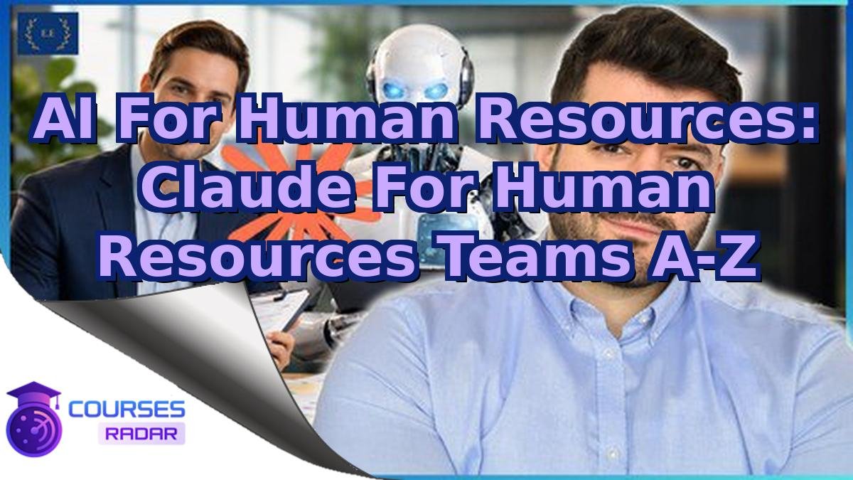 AI For Human Resources: Claude For Human Resources Teams A-Z