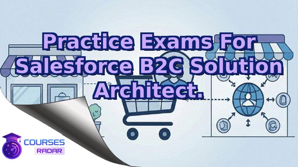 Practice Exams For Salesforce B2C Solution Architect.