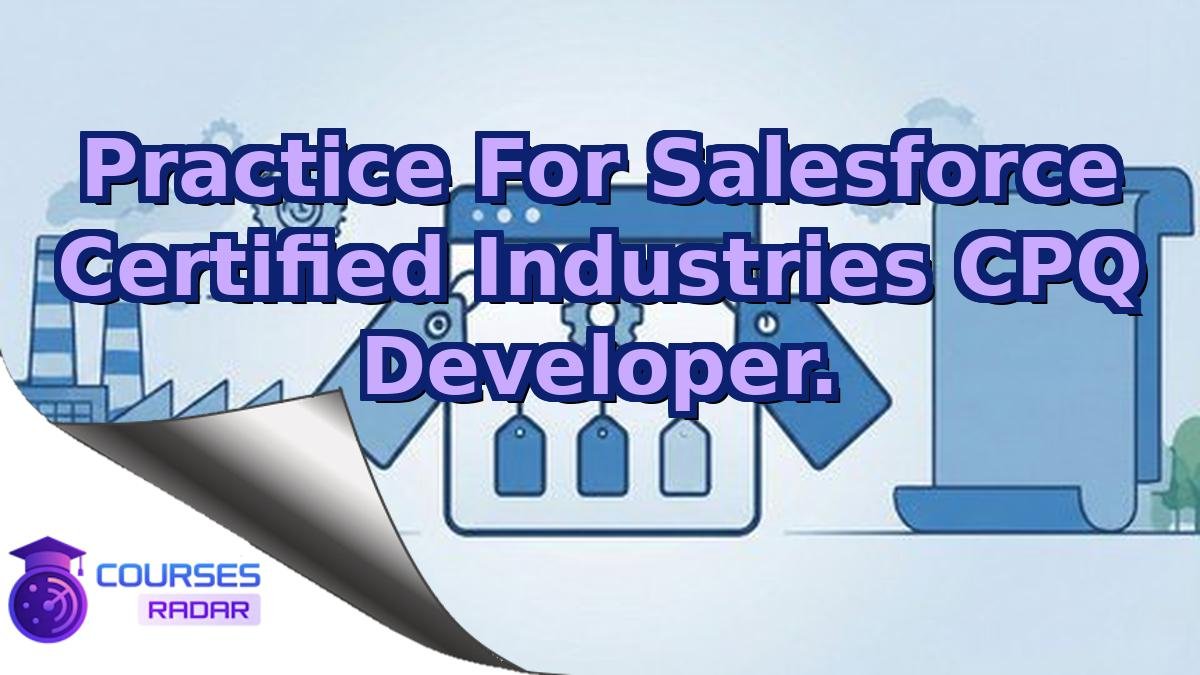 Practice For Salesforce Certified Industries CPQ Developer.