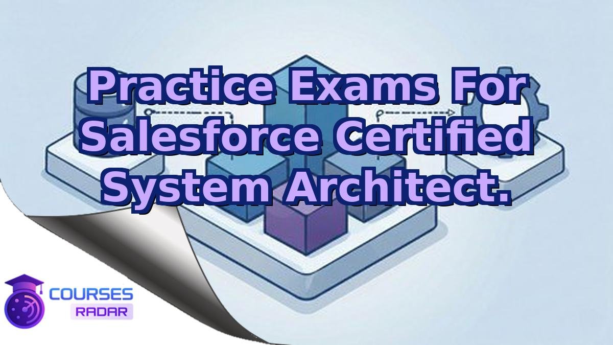 Practice Exams For Salesforce Certified System Architect.
