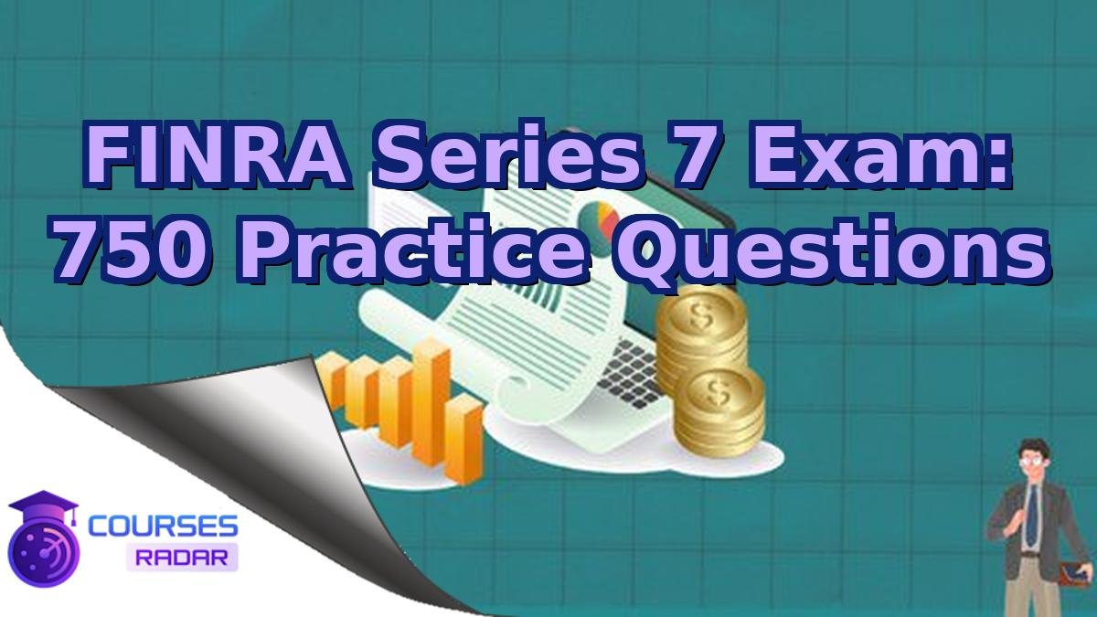 FINRA Series 7 Exam: 750 Practice Questions