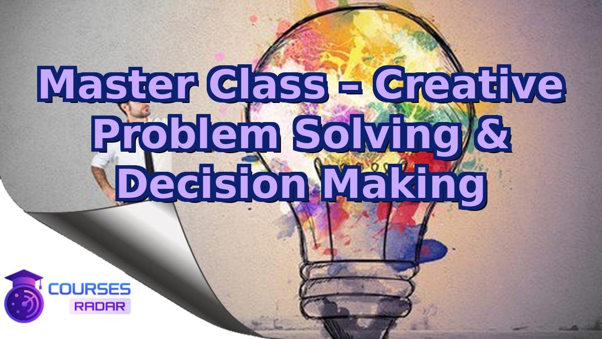 Master Class – Creative Problem Solving & Decision Making