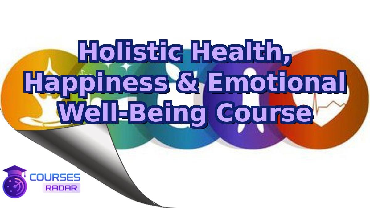 Holistic Health, Happiness & Emotional Well-Being Course