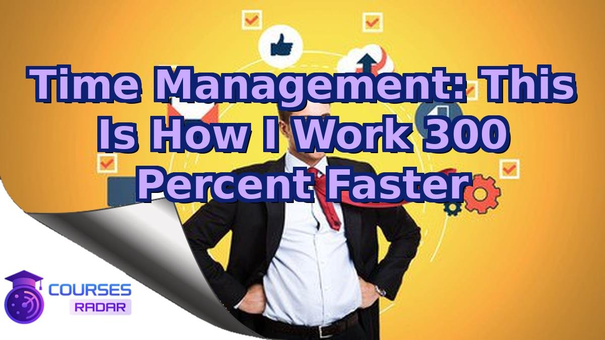 Time Management: This Is How I Work 300 Percent Faster