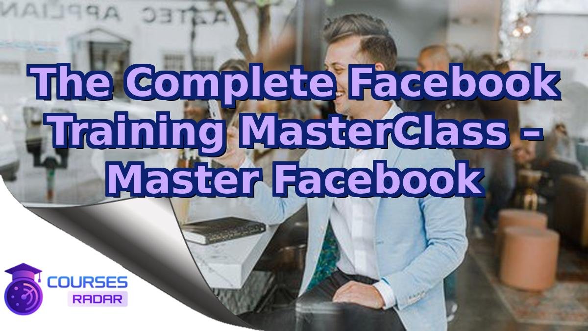 The Complete Facebook Training MasterClass – Master Facebook