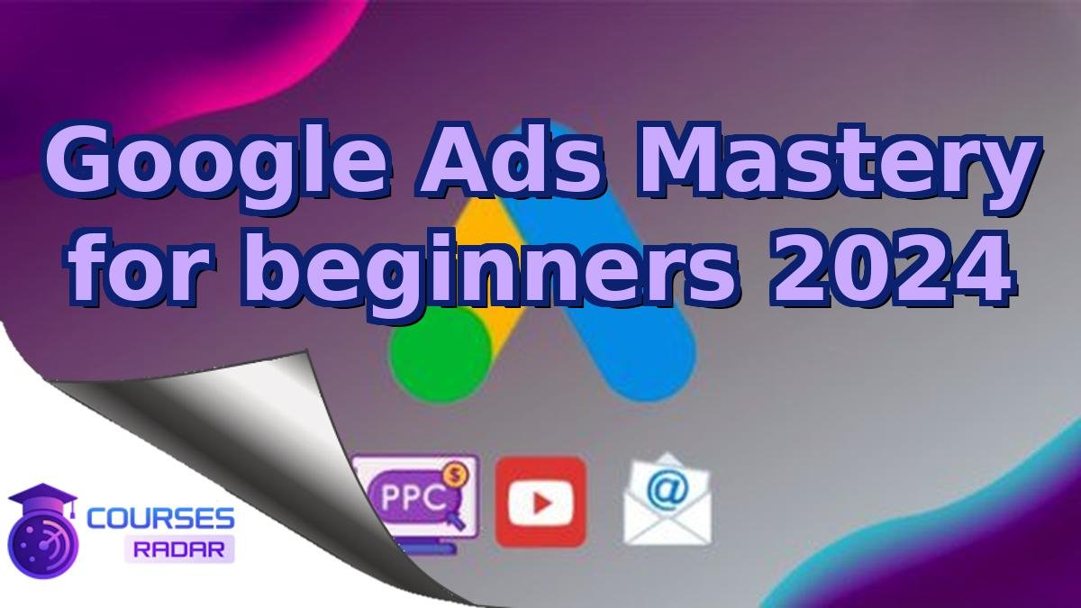 Google Ads Mastery for beginners 2024