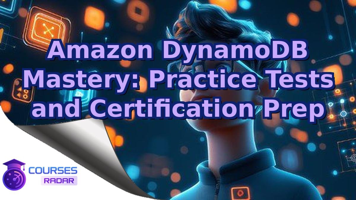 Amazon DynamoDB Mastery: Practice Tests and Certification Prep