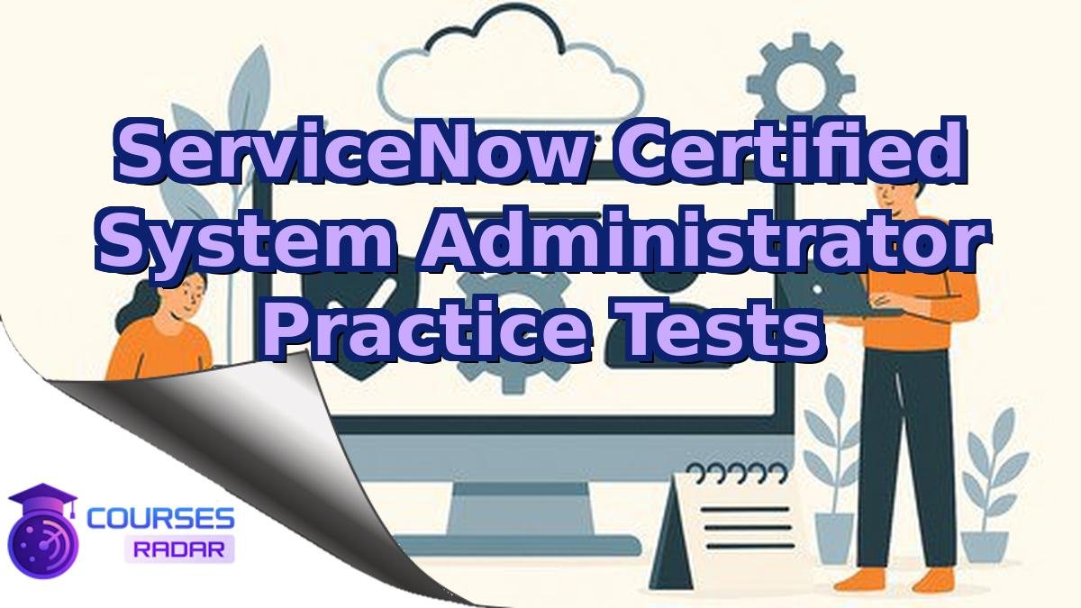 ServiceNow Certified System Administrator Practice Tests