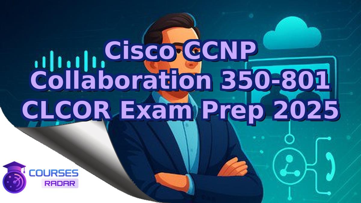 Cisco CCNP Collaboration 350-801 CLCOR Exam Prep 2025