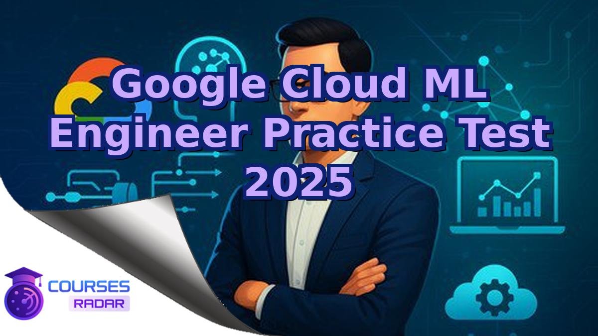 Google Cloud ML Engineer Practice Test 2025