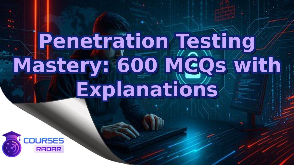 Penetration Testing Mastery: 600 MCQs with Explanations